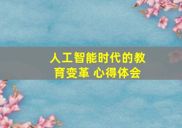 人工智能时代的教育变革 心得体会